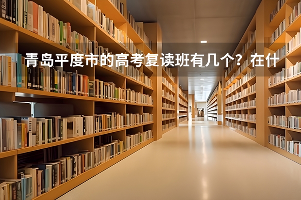 青岛平度市的高考复读班有几个？在什么地方