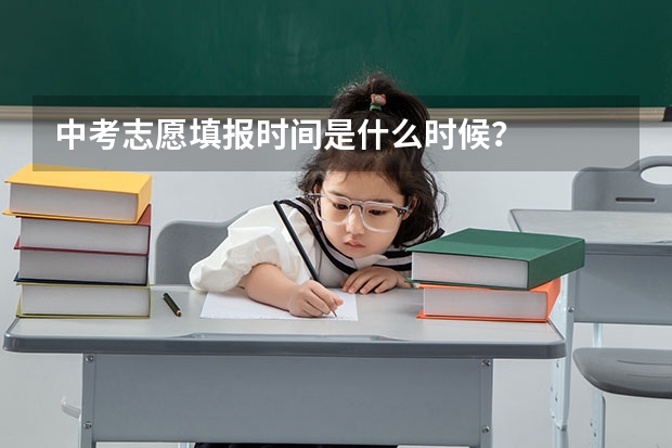 中考志愿填报时间是什么时候？