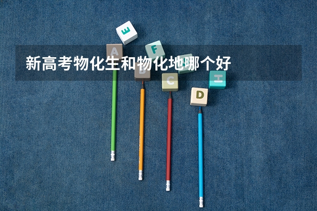新高考物化生和物化地哪个好