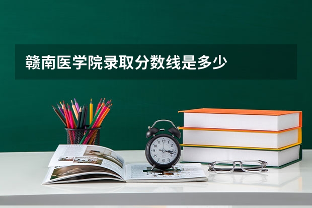 赣南医学院录取分数线是多少