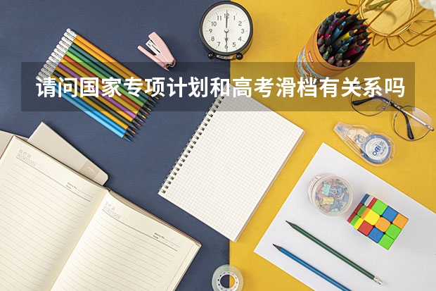 请问国家专项计划和高考滑档有关系吗