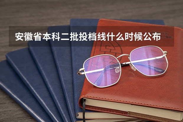 安徽省本科二批投档线什么时候公布