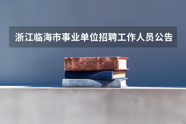 浙江临海市事业单位招聘工作人员公告（全国成人高考报名方法？河南成考报名入口官网？）