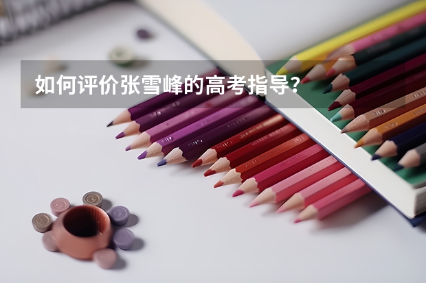 如何评价张雪峰的高考指导？