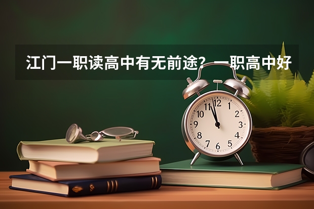 江门一职读高中有无前途·？一职高中好定系职中好，高中考大学容易吗··？帮帮我呀..