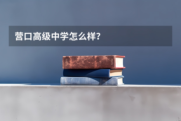 营口高级中学怎么样?