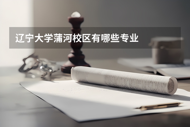 辽宁大学蒲河校区有哪些专业