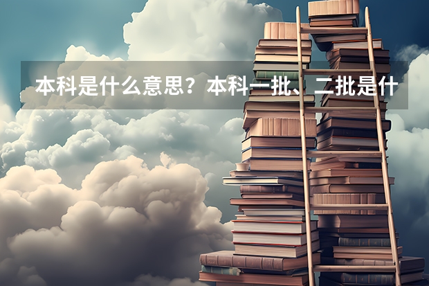 本科是什么意思?本科一批、二批是什么意思?