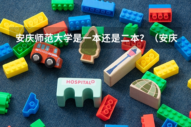 安庆师范大学是一本还是二本？（安庆师范大学是一本还是二本啊?）