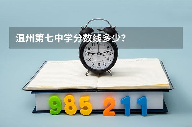 温州第七中学分数线多少?