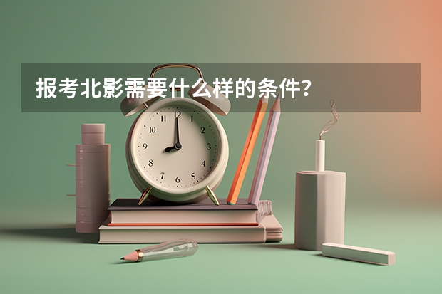 报考北影需要什么样的条件？