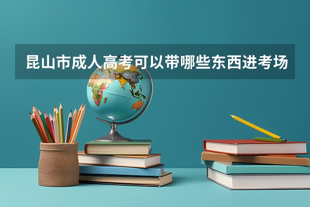 昆山市成人高考可以带哪些东西进考场?