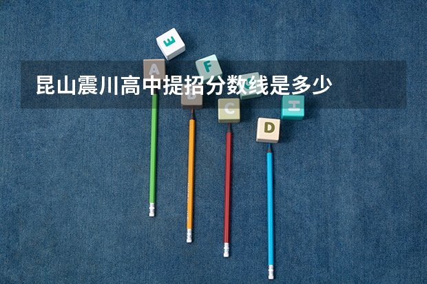 昆山震川高中提招分数线是多少
