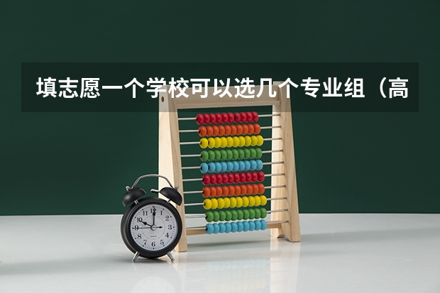 填志愿一个学校可以选几个专业组（高考报专业可以报几个）