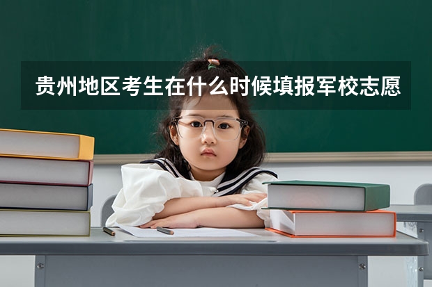 贵州地区考生在什么时候填报军校志愿？