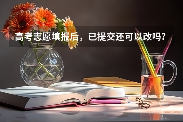 高考志愿填报后，已提交还可以改吗？