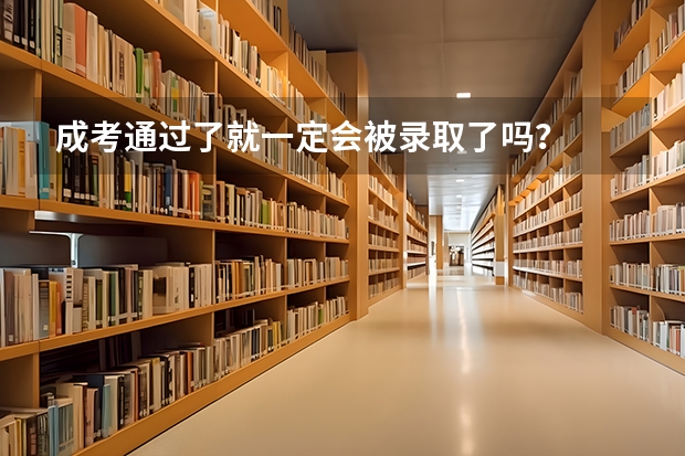 成考通过了就一定会被录取了吗？