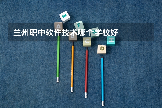 兰州职中软件技术哪个学校好