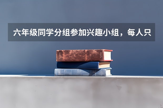 六年级同学分组参加兴趣小组，每人只能参加一个小组科技类没5人一组，艺术类每三人一组，共有37名，学（湖南艺术类平行志愿分组是怎样的？）