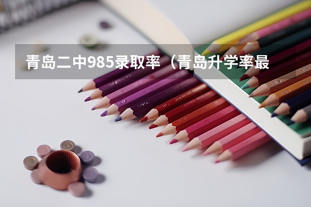 青岛二中985录取率(青岛升学率最高的高中)