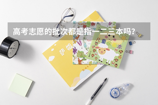 高考志愿的批次都是指一二三本吗？
