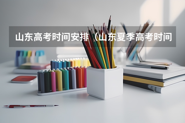 山东高考时间安排（山东夏季高考时间）