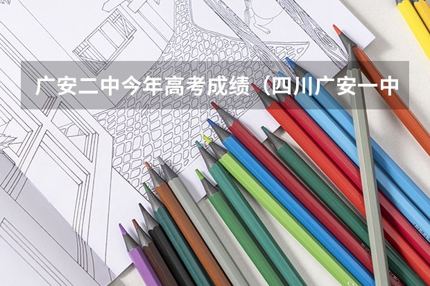 广安二中今年高考成绩(四川广安一中高考成绩)
