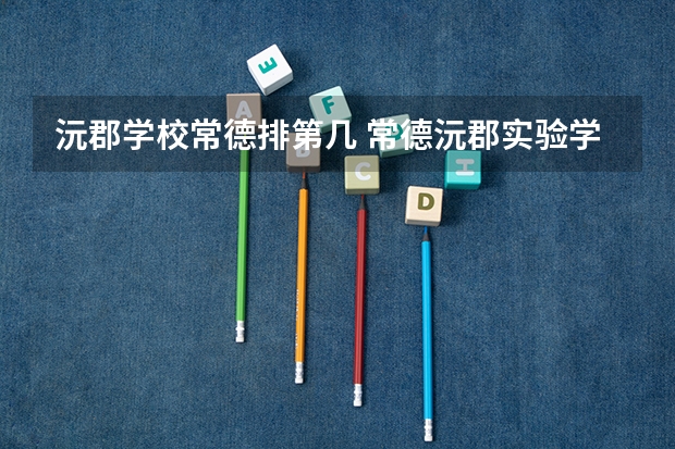 沅郡学校常德排第几 常德沅郡实验学校招生条件
