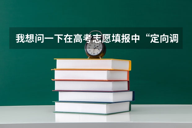 我想问一下在高考志愿填报中“定向调配”是什么意思？