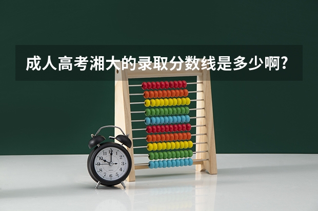 成人高考湘大的录取分数线是多少啊?246分能被录取吗?