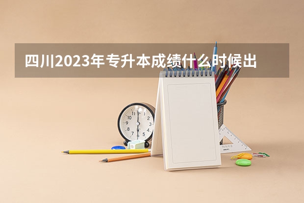 四川2023年专升本成绩什么时候出 大概几月份公布?