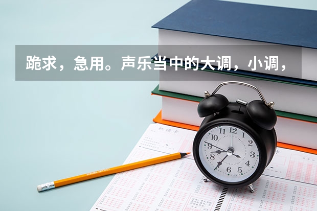 跪求，急用。声乐当中的大调，小调，和声调式，旋律调式，民族调式的调号（2023高考分数线艺术）