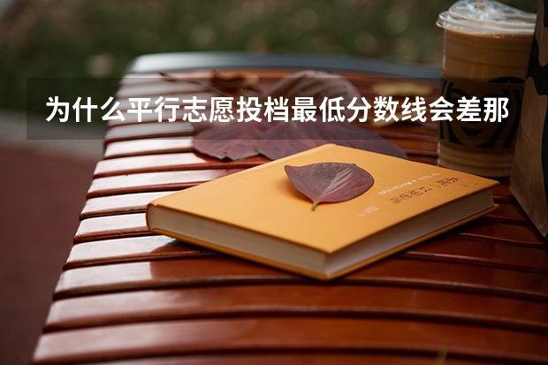 为什么平行志愿投档最低分数线会差那么多呢？