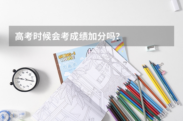 高考时候会考成绩加分吗?