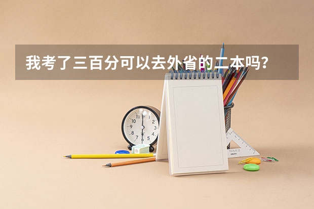 我考了三百分可以去外省的二本吗?