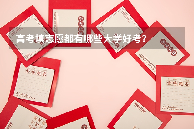 高考填志愿都有哪些大学好考？