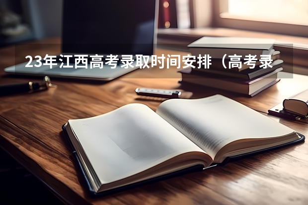 23年江西高考录取时间安排（高考录取时间2023年时间表图片）