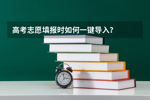 高考志愿填报时如何一键导入?