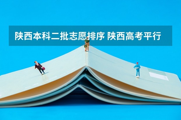 陕西本科二批志愿排序 陕西高考平行志愿录取规则