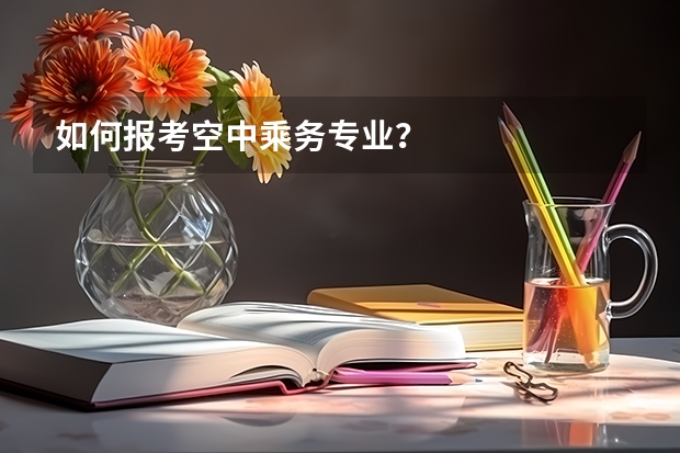 如何报考空中乘务专业?