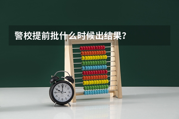 警校提前批什么时候出结果？