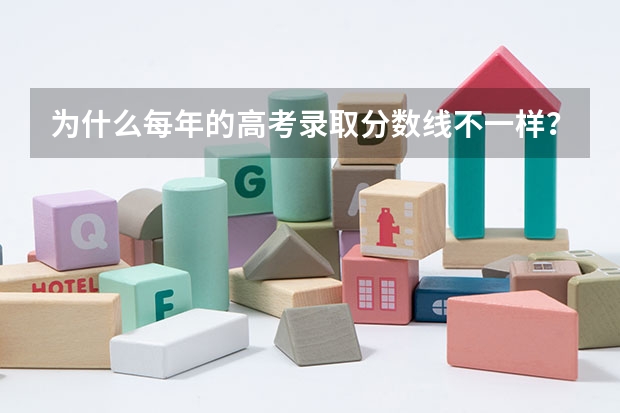 为什么每年的高考录取分数线不一样？