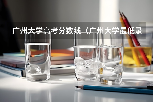 广州大学高考分数线（广州大学最低录取分数线）