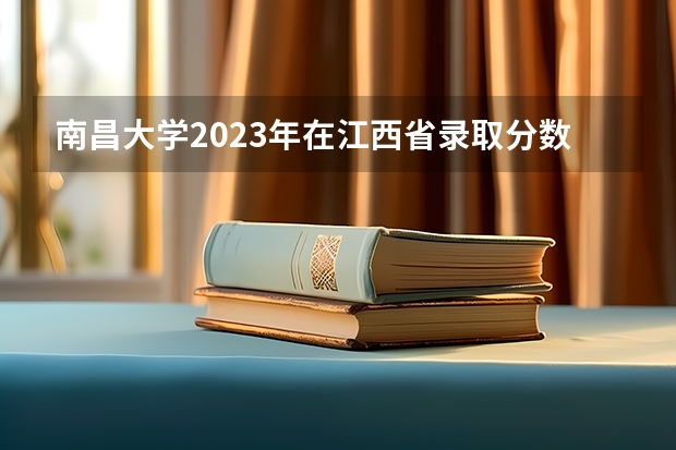 南昌大学2023年在江西省录取分数线是多少