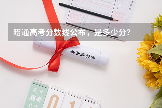 昭通高考分数线公布，是多少分？