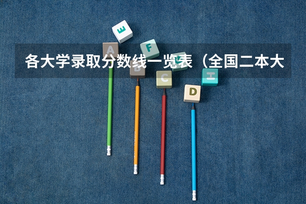 各大学录取分数线一览表（全国二本大学录取分数线二本最低分数线（多省含文理科））