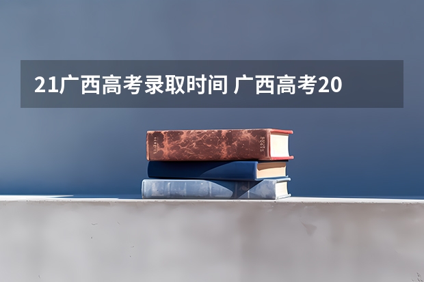 21广西高考录取时间 广西高考2023录取时间