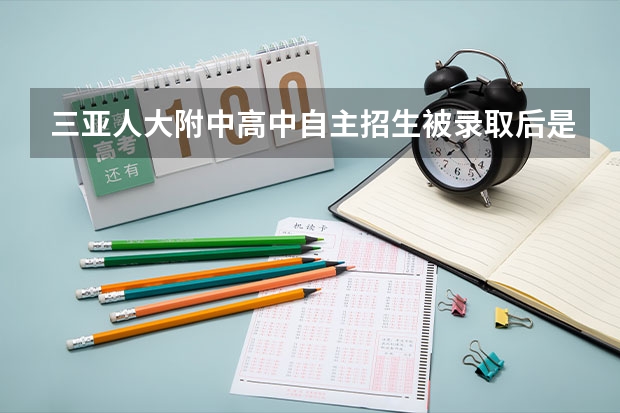 三亚人大附中高中自主招生被录取后是否免学费(北大和人大自主招生初审条件的问题,这对我非常重要!感谢)