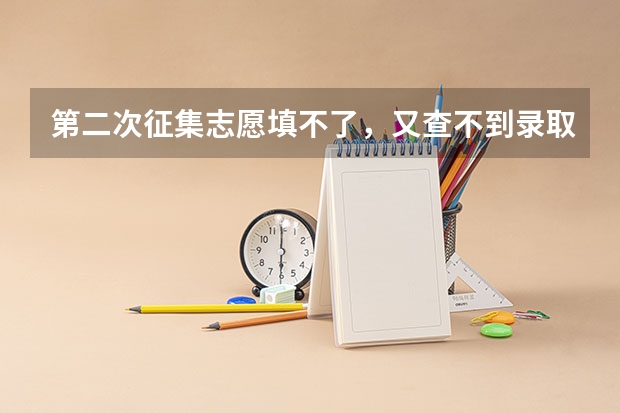 第二次征集志愿填不了,又查不到录取是怎么回事。