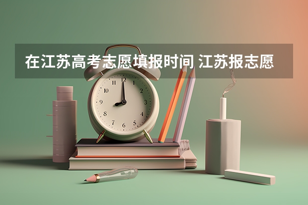 在江苏高考志愿填报时间 江苏报志愿时间